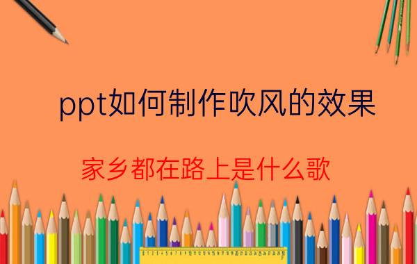 ppt如何制作吹风的效果 家乡都在路上是什么歌？